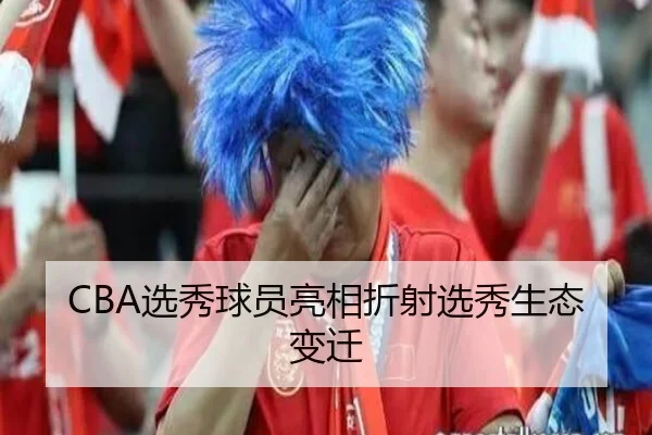 CBA选秀球员亮相折射选秀生态变迁